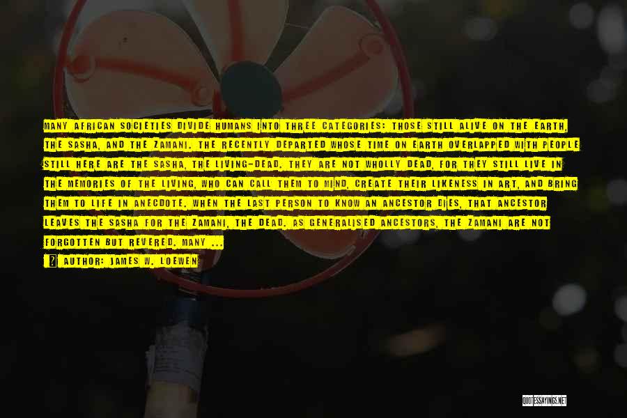 James W. Loewen Quotes: Many African Societies Divide Humans Into Three Categories: Those Still Alive On The Earth, The Sasha, And The Zamani. The