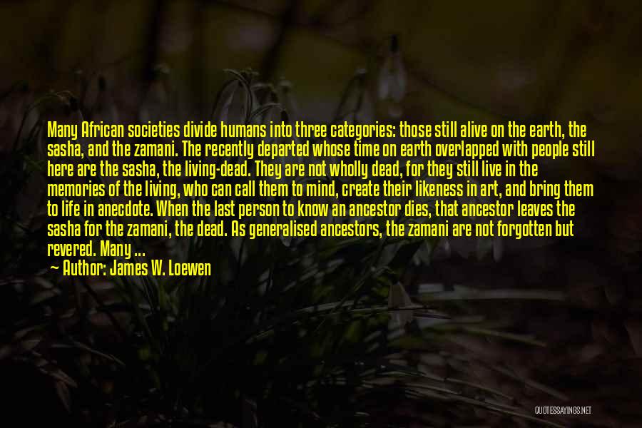 James W. Loewen Quotes: Many African Societies Divide Humans Into Three Categories: Those Still Alive On The Earth, The Sasha, And The Zamani. The