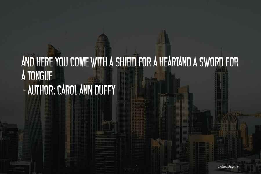 Carol Ann Duffy Quotes: And Here You Come With A Shield For A Heartand A Sword For A Tongue