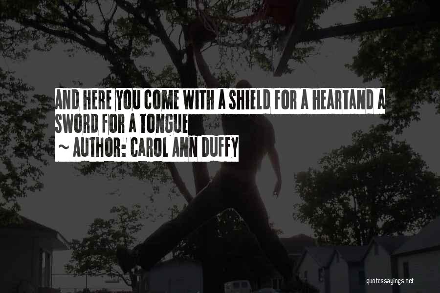 Carol Ann Duffy Quotes: And Here You Come With A Shield For A Heartand A Sword For A Tongue