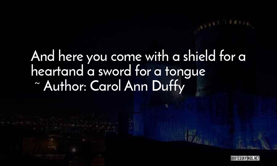 Carol Ann Duffy Quotes: And Here You Come With A Shield For A Heartand A Sword For A Tongue