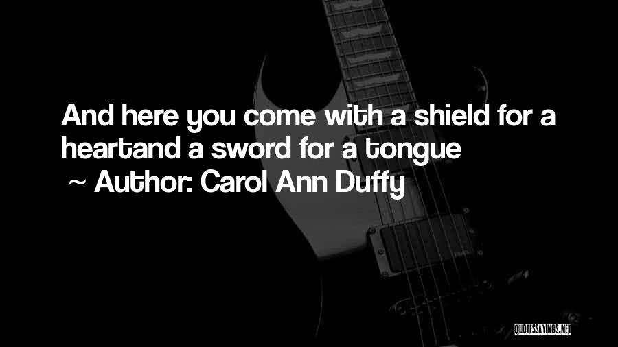 Carol Ann Duffy Quotes: And Here You Come With A Shield For A Heartand A Sword For A Tongue