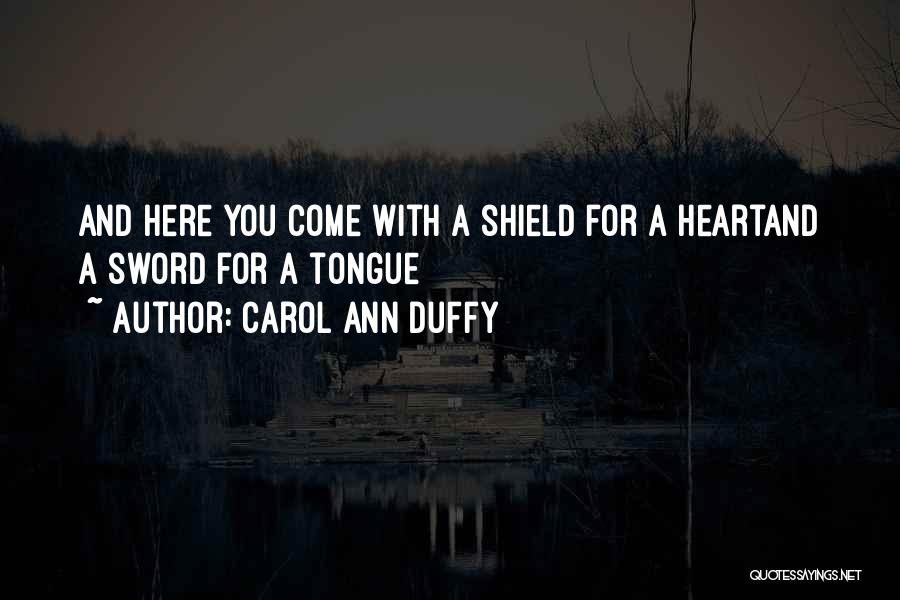 Carol Ann Duffy Quotes: And Here You Come With A Shield For A Heartand A Sword For A Tongue