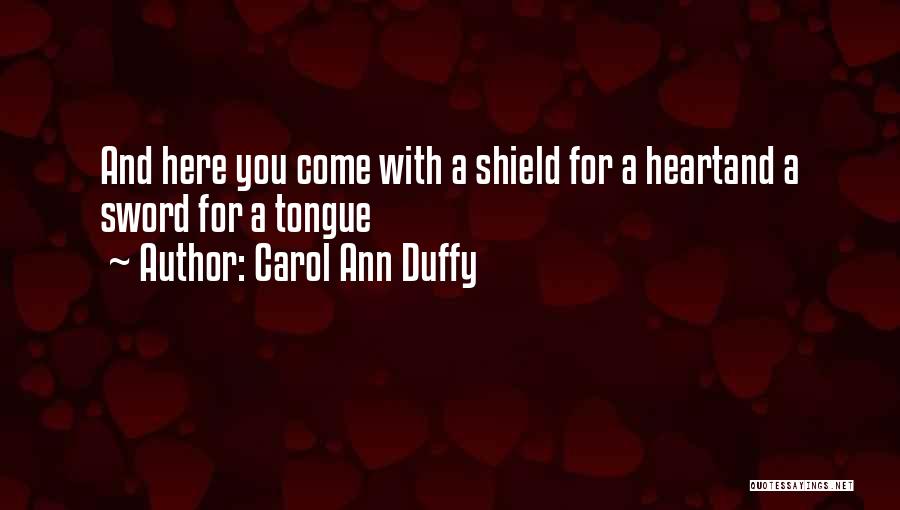 Carol Ann Duffy Quotes: And Here You Come With A Shield For A Heartand A Sword For A Tongue