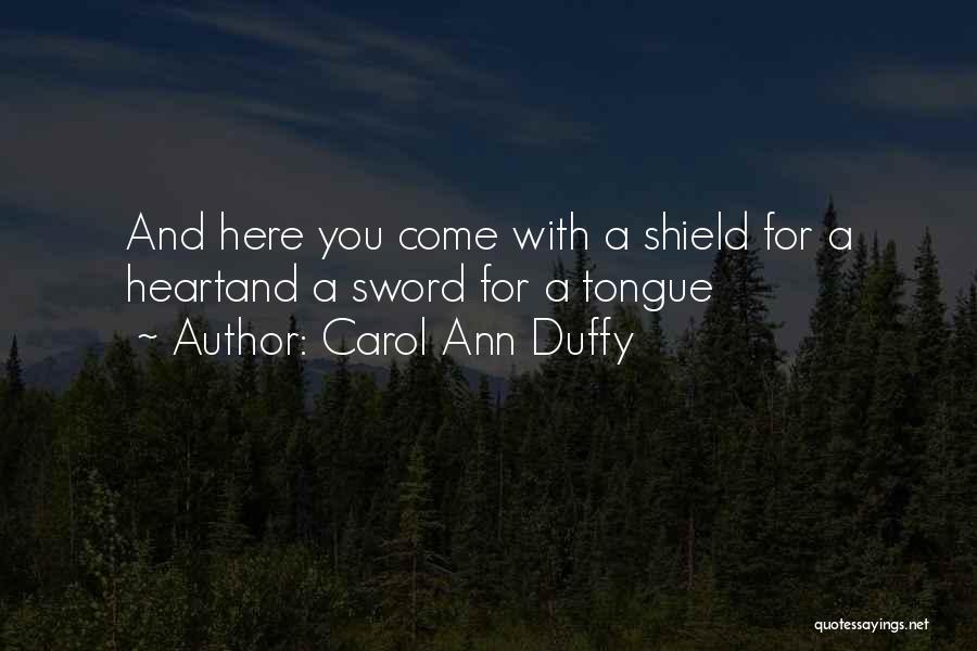 Carol Ann Duffy Quotes: And Here You Come With A Shield For A Heartand A Sword For A Tongue