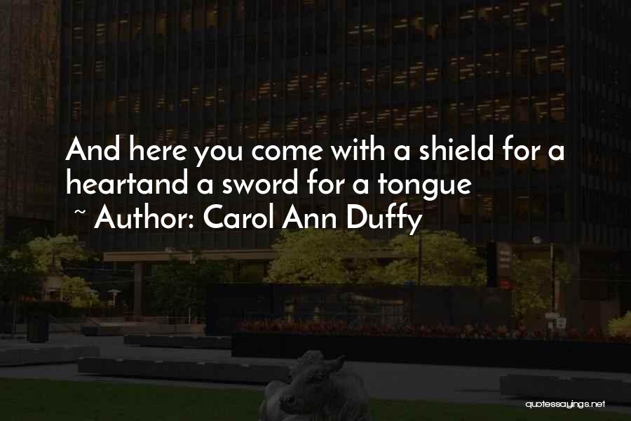 Carol Ann Duffy Quotes: And Here You Come With A Shield For A Heartand A Sword For A Tongue