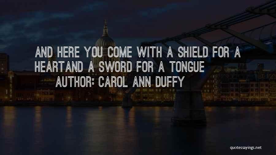 Carol Ann Duffy Quotes: And Here You Come With A Shield For A Heartand A Sword For A Tongue