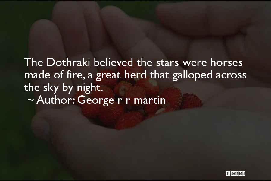 George R R Martin Quotes: The Dothraki Believed The Stars Were Horses Made Of Fire, A Great Herd That Galloped Across The Sky By Night.