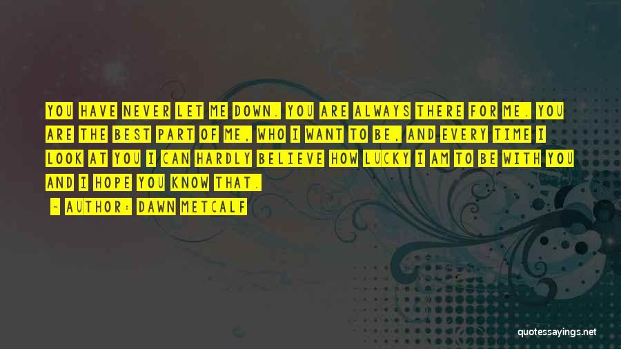 Dawn Metcalf Quotes: You Have Never Let Me Down. You Are Always There For Me. You Are The Best Part Of Me, Who