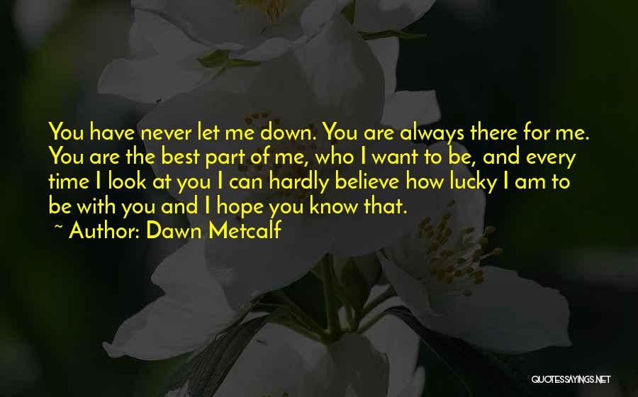 Dawn Metcalf Quotes: You Have Never Let Me Down. You Are Always There For Me. You Are The Best Part Of Me, Who