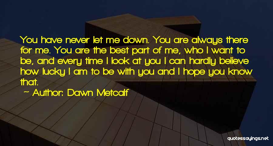 Dawn Metcalf Quotes: You Have Never Let Me Down. You Are Always There For Me. You Are The Best Part Of Me, Who