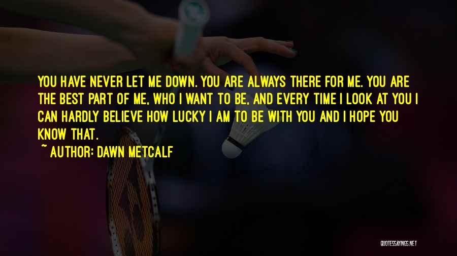 Dawn Metcalf Quotes: You Have Never Let Me Down. You Are Always There For Me. You Are The Best Part Of Me, Who