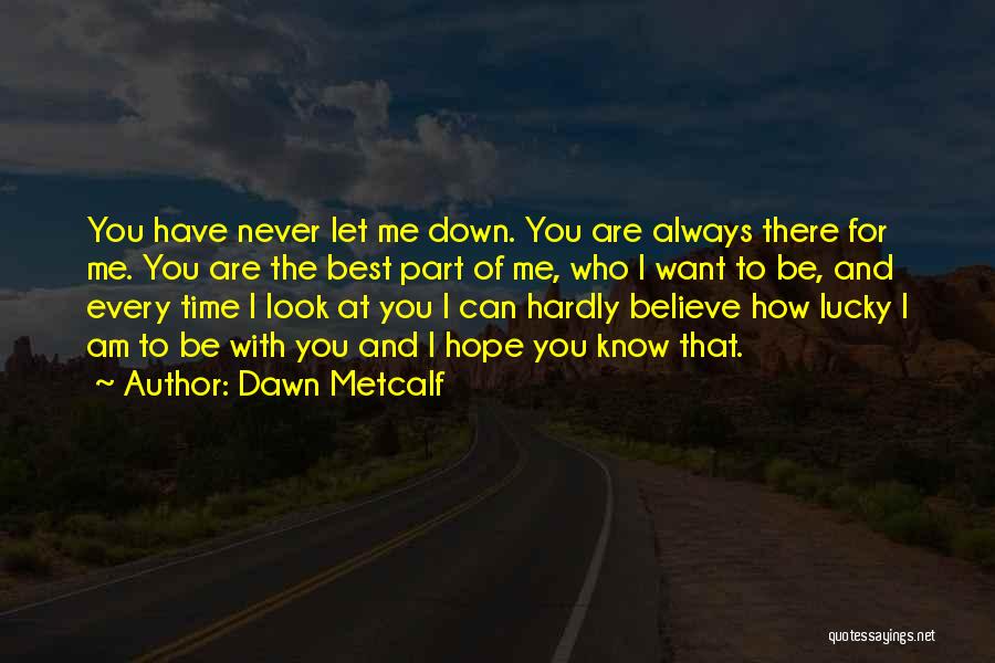 Dawn Metcalf Quotes: You Have Never Let Me Down. You Are Always There For Me. You Are The Best Part Of Me, Who