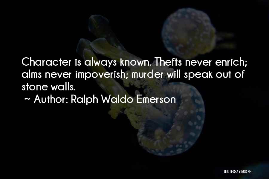 Ralph Waldo Emerson Quotes: Character Is Always Known. Thefts Never Enrich; Alms Never Impoverish; Murder Will Speak Out Of Stone Walls.