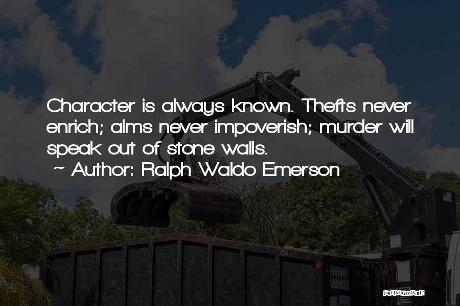 Ralph Waldo Emerson Quotes: Character Is Always Known. Thefts Never Enrich; Alms Never Impoverish; Murder Will Speak Out Of Stone Walls.