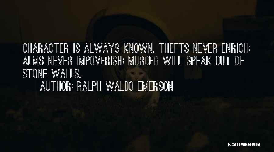 Ralph Waldo Emerson Quotes: Character Is Always Known. Thefts Never Enrich; Alms Never Impoverish; Murder Will Speak Out Of Stone Walls.