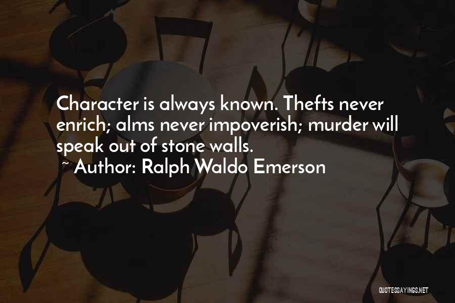 Ralph Waldo Emerson Quotes: Character Is Always Known. Thefts Never Enrich; Alms Never Impoverish; Murder Will Speak Out Of Stone Walls.