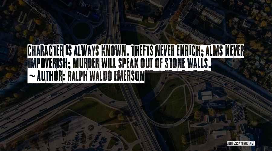 Ralph Waldo Emerson Quotes: Character Is Always Known. Thefts Never Enrich; Alms Never Impoverish; Murder Will Speak Out Of Stone Walls.