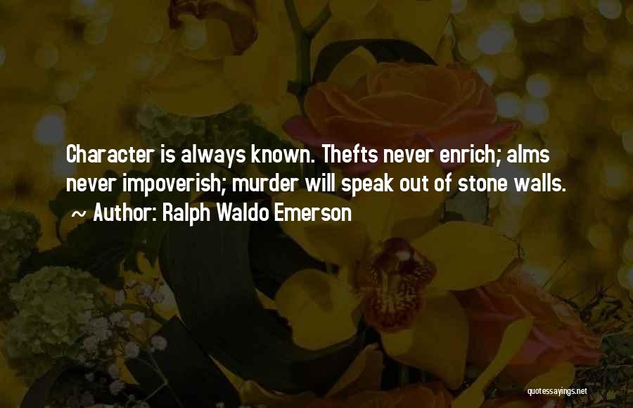 Ralph Waldo Emerson Quotes: Character Is Always Known. Thefts Never Enrich; Alms Never Impoverish; Murder Will Speak Out Of Stone Walls.
