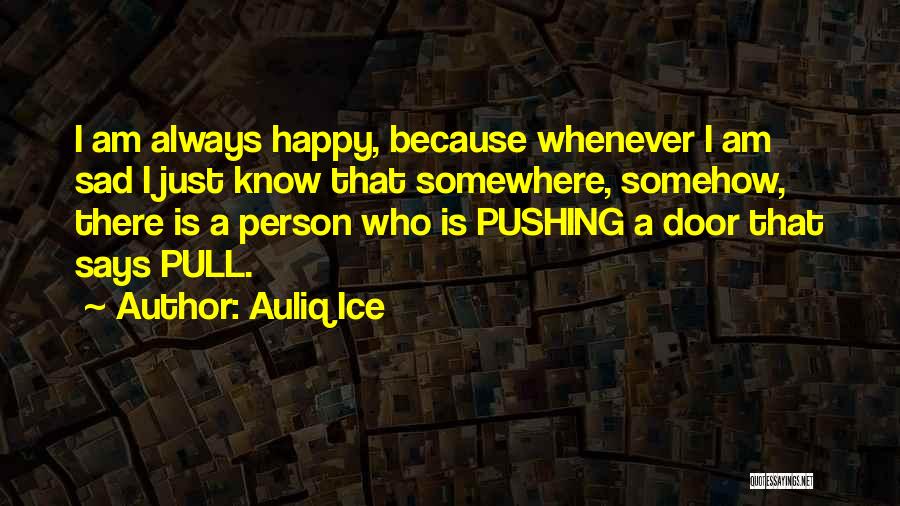 Auliq Ice Quotes: I Am Always Happy, Because Whenever I Am Sad I Just Know That Somewhere, Somehow, There Is A Person Who