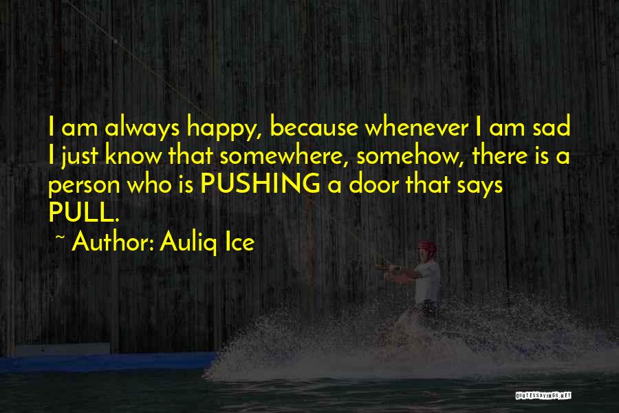 Auliq Ice Quotes: I Am Always Happy, Because Whenever I Am Sad I Just Know That Somewhere, Somehow, There Is A Person Who