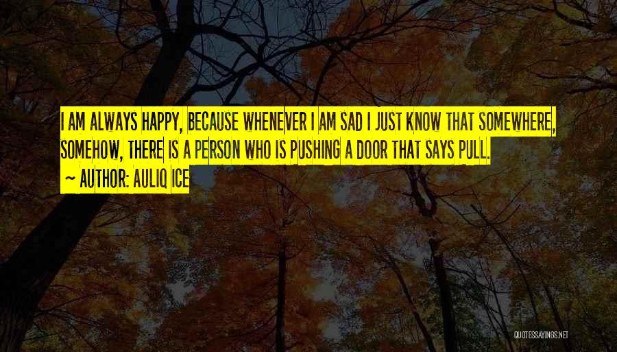 Auliq Ice Quotes: I Am Always Happy, Because Whenever I Am Sad I Just Know That Somewhere, Somehow, There Is A Person Who