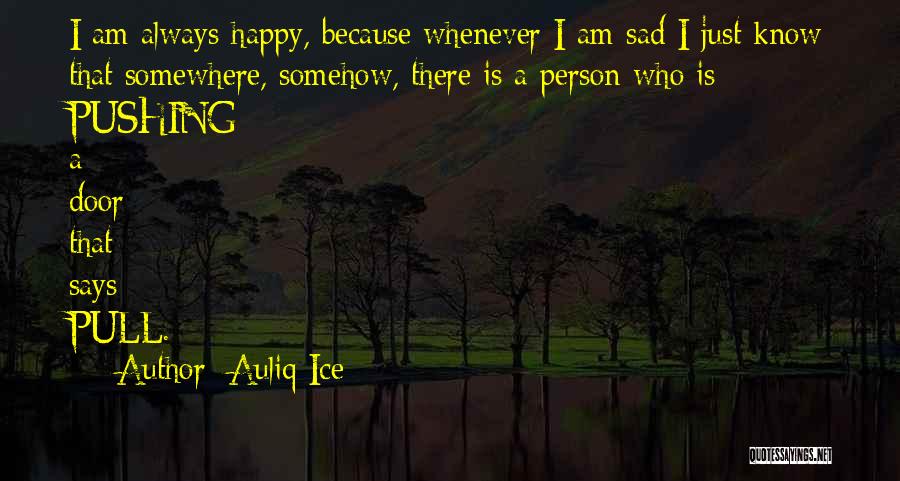 Auliq Ice Quotes: I Am Always Happy, Because Whenever I Am Sad I Just Know That Somewhere, Somehow, There Is A Person Who