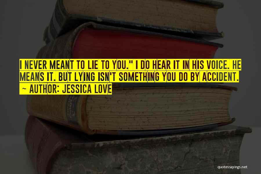 Jessica Love Quotes: I Never Meant To Lie To You. I Do Hear It In His Voice. He Means It. But Lying Isn't