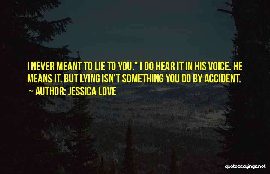 Jessica Love Quotes: I Never Meant To Lie To You. I Do Hear It In His Voice. He Means It. But Lying Isn't