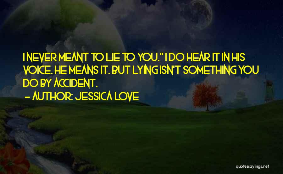 Jessica Love Quotes: I Never Meant To Lie To You. I Do Hear It In His Voice. He Means It. But Lying Isn't