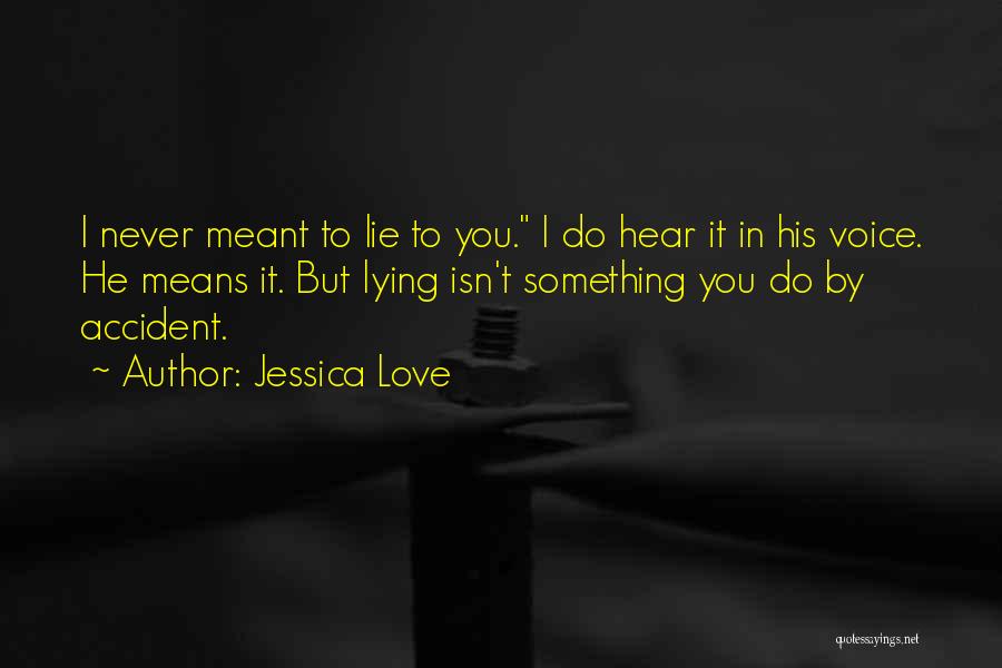 Jessica Love Quotes: I Never Meant To Lie To You. I Do Hear It In His Voice. He Means It. But Lying Isn't