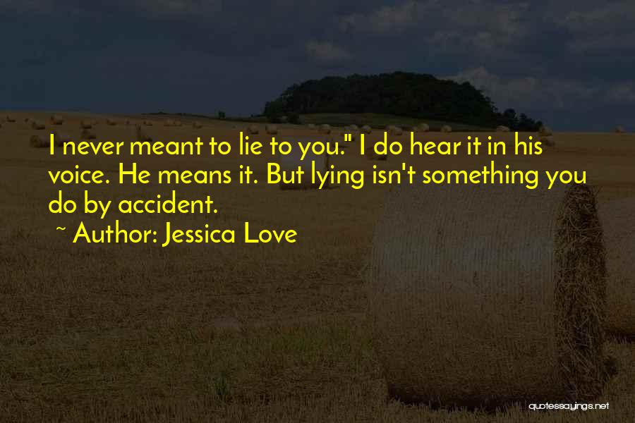 Jessica Love Quotes: I Never Meant To Lie To You. I Do Hear It In His Voice. He Means It. But Lying Isn't