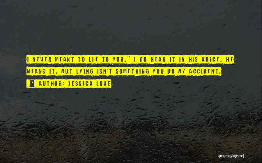 Jessica Love Quotes: I Never Meant To Lie To You. I Do Hear It In His Voice. He Means It. But Lying Isn't