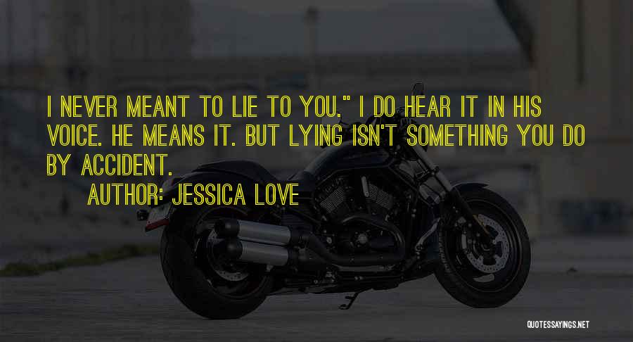 Jessica Love Quotes: I Never Meant To Lie To You. I Do Hear It In His Voice. He Means It. But Lying Isn't