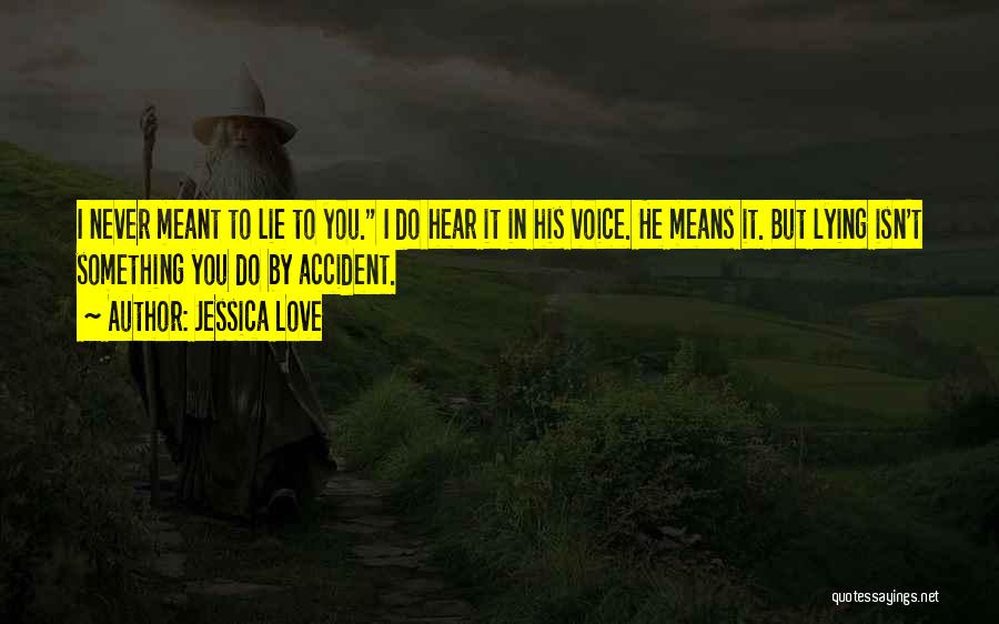 Jessica Love Quotes: I Never Meant To Lie To You. I Do Hear It In His Voice. He Means It. But Lying Isn't