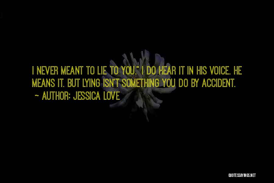 Jessica Love Quotes: I Never Meant To Lie To You. I Do Hear It In His Voice. He Means It. But Lying Isn't