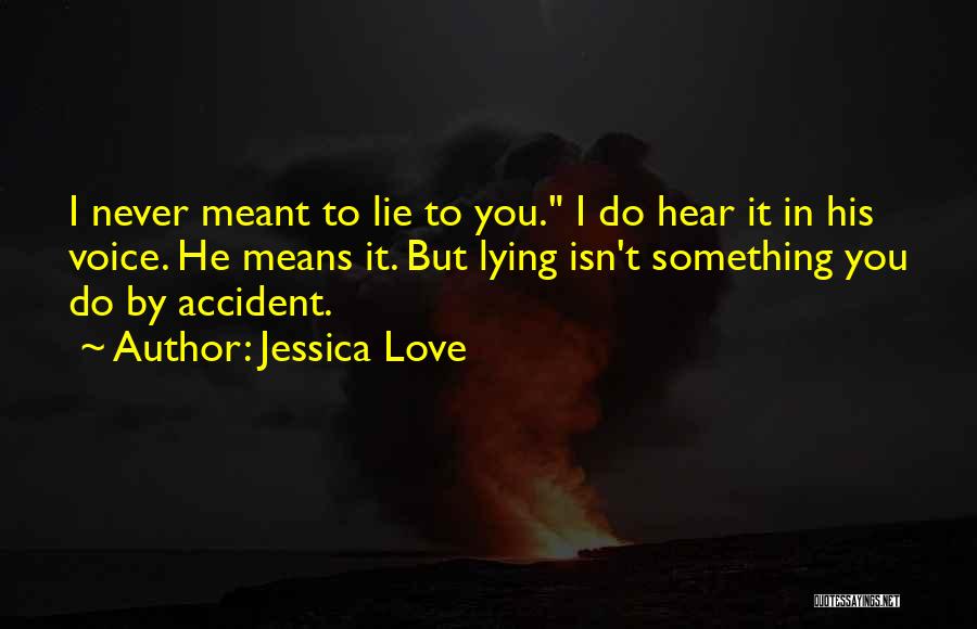 Jessica Love Quotes: I Never Meant To Lie To You. I Do Hear It In His Voice. He Means It. But Lying Isn't