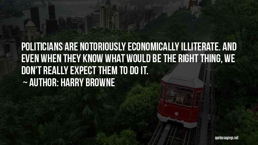 Harry Browne Quotes: Politicians Are Notoriously Economically Illiterate. And Even When They Know What Would Be The Right Thing, We Don't Really Expect