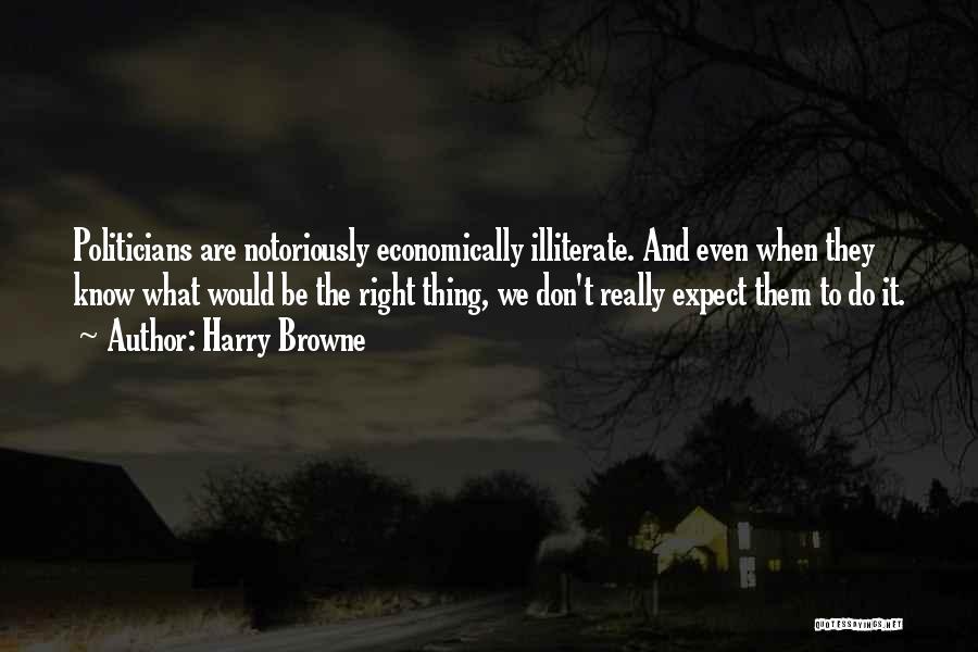 Harry Browne Quotes: Politicians Are Notoriously Economically Illiterate. And Even When They Know What Would Be The Right Thing, We Don't Really Expect