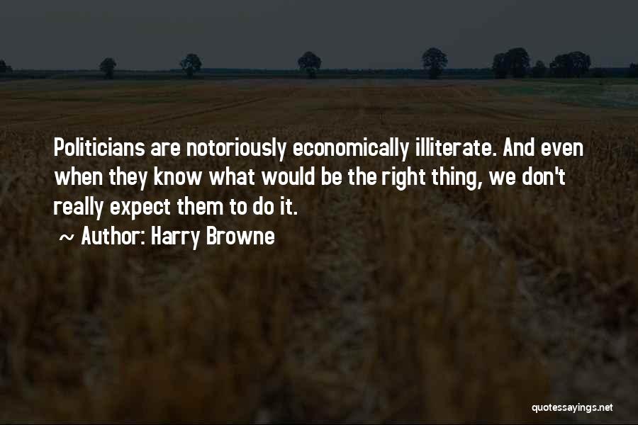 Harry Browne Quotes: Politicians Are Notoriously Economically Illiterate. And Even When They Know What Would Be The Right Thing, We Don't Really Expect