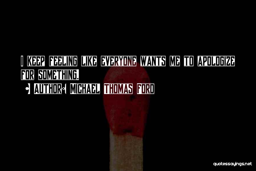 Michael Thomas Ford Quotes: I Keep Feeling Like Everyone Wants Me To Apologize For Something.