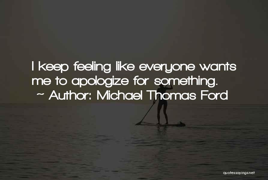 Michael Thomas Ford Quotes: I Keep Feeling Like Everyone Wants Me To Apologize For Something.