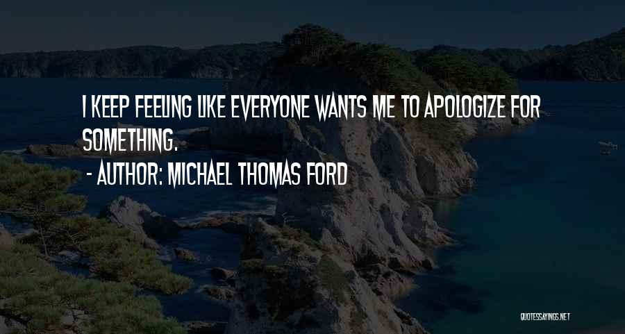 Michael Thomas Ford Quotes: I Keep Feeling Like Everyone Wants Me To Apologize For Something.