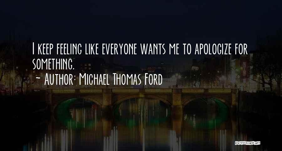 Michael Thomas Ford Quotes: I Keep Feeling Like Everyone Wants Me To Apologize For Something.