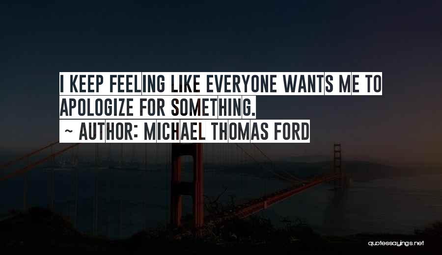 Michael Thomas Ford Quotes: I Keep Feeling Like Everyone Wants Me To Apologize For Something.