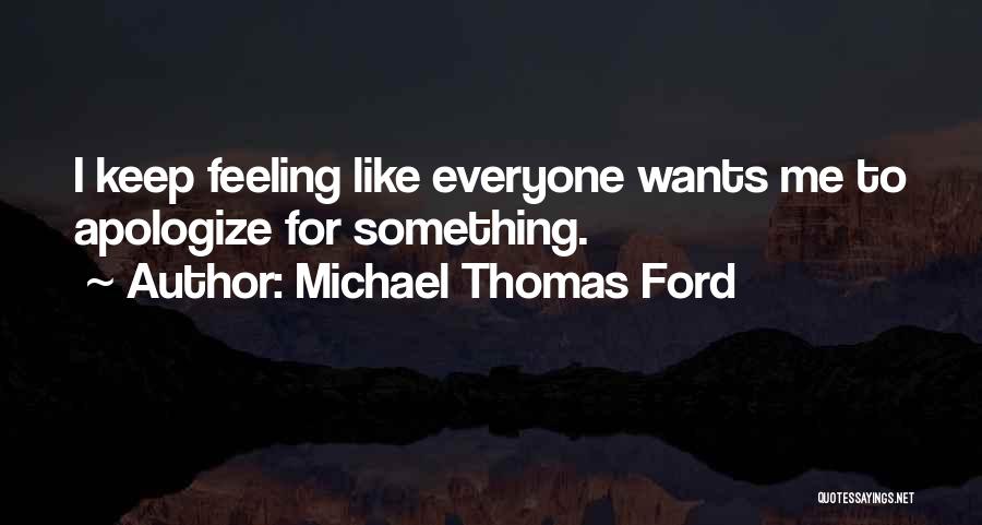 Michael Thomas Ford Quotes: I Keep Feeling Like Everyone Wants Me To Apologize For Something.