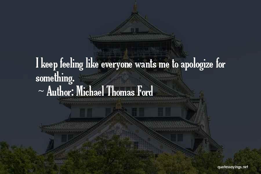 Michael Thomas Ford Quotes: I Keep Feeling Like Everyone Wants Me To Apologize For Something.