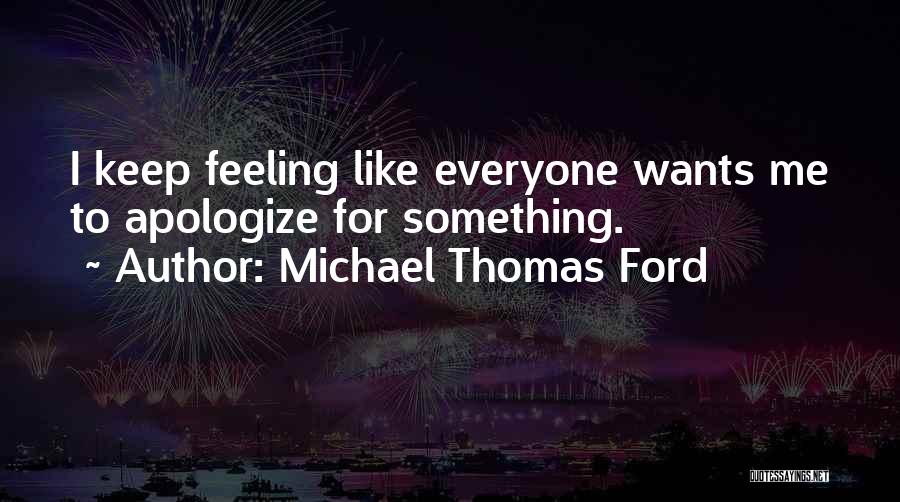 Michael Thomas Ford Quotes: I Keep Feeling Like Everyone Wants Me To Apologize For Something.