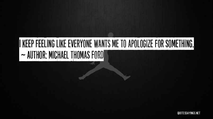 Michael Thomas Ford Quotes: I Keep Feeling Like Everyone Wants Me To Apologize For Something.