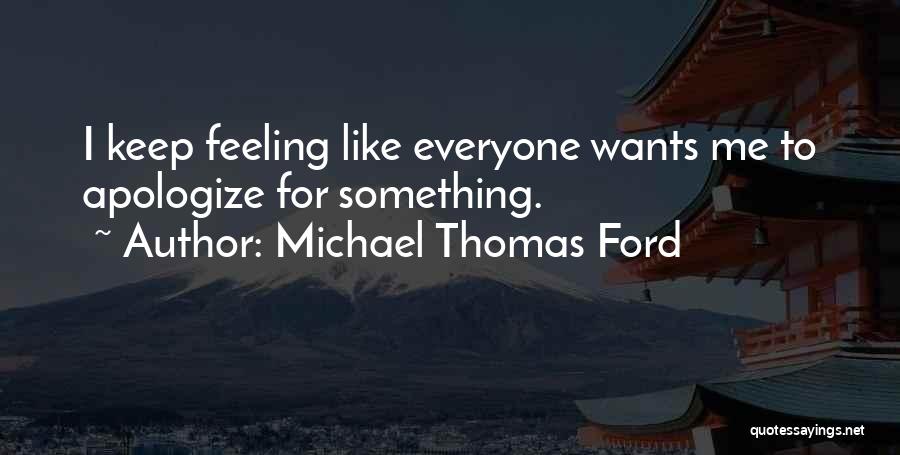 Michael Thomas Ford Quotes: I Keep Feeling Like Everyone Wants Me To Apologize For Something.